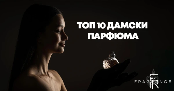 Топ 10 дамски парфюма – вечни класики и модерни бестселъри